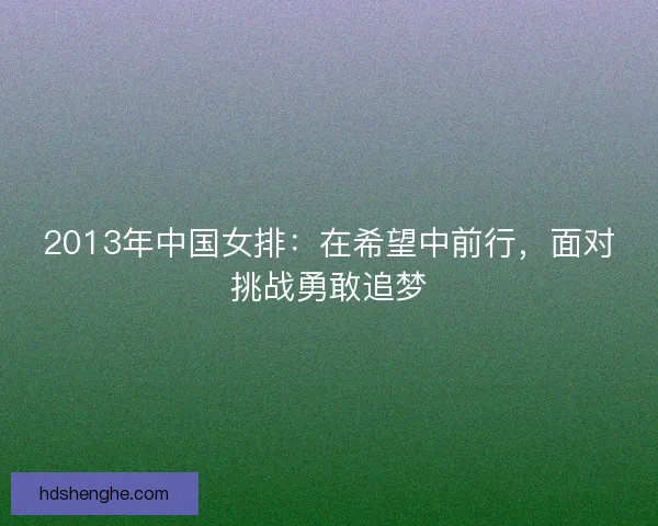 2013年中国女排：在希望中前行，面对挑战勇敢追梦