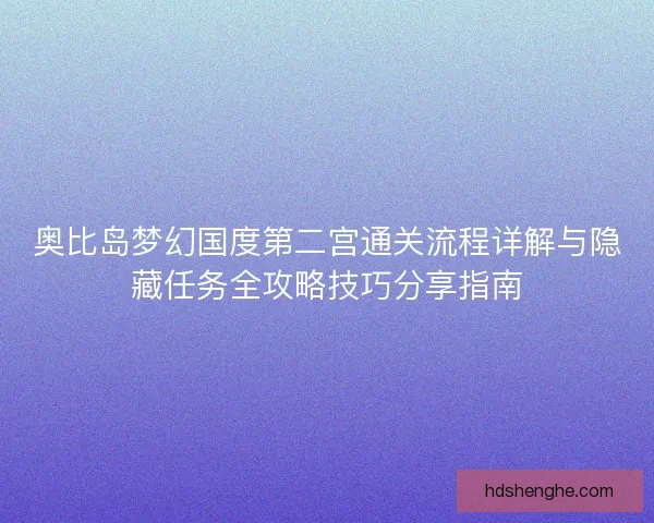 奥比岛梦幻国度第二宫通关流程详解与隐藏任务全攻略技巧分享指南 奥比岛梦幻国度第二宫通关流程详解与隐藏任务全攻略技巧分享指南