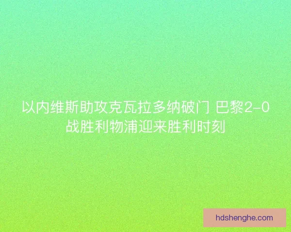 以内维斯助攻克瓦拉多纳破门 巴黎2-0战胜利物浦迎来胜利时刻