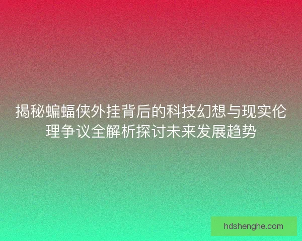 揭秘蝙蝠侠外挂背后的科技幻想与现实伦理争议全解析探讨未来发展趋势