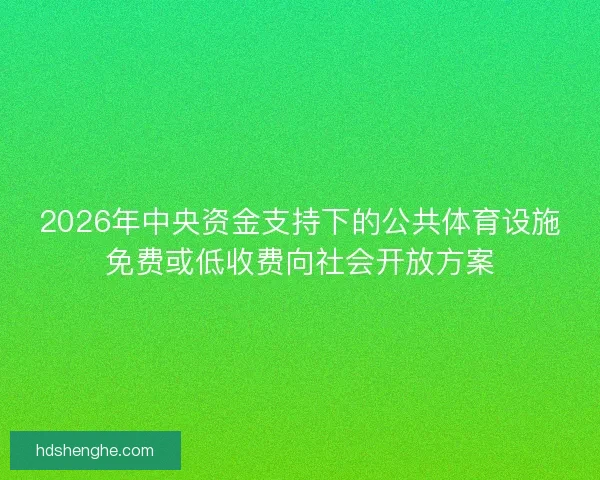 2026年中央资金支持下的公共体育设施免费或低收费向社会开放方案