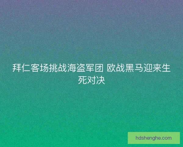 拜仁客场挑战海盗军团 欧战黑马迎来生死对决