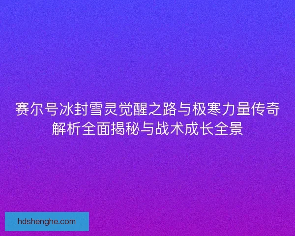 赛尔号冰封雪灵觉醒之路与极寒力量传奇解析全面揭秘与战术成长全景