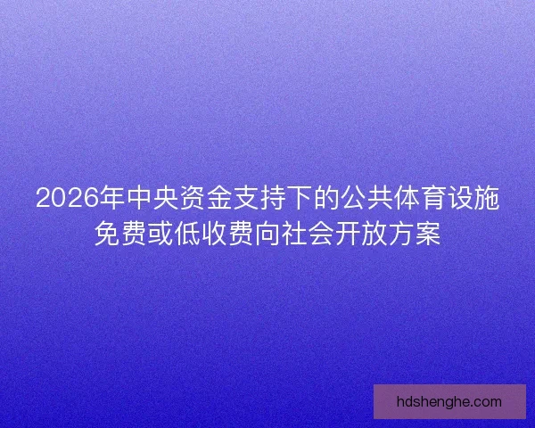 2026年中央资金支持下的公共体育设施免费或低收费向社会开放方案